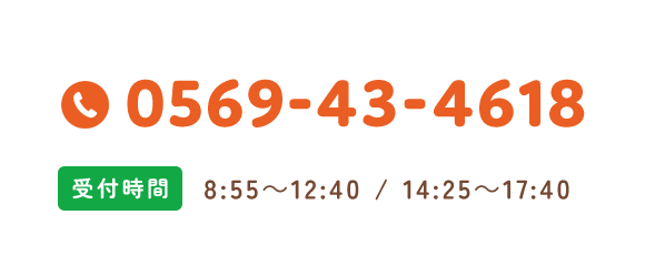 0569-43-4618 受付時間 8:55～12:30 / 14:25～17:30