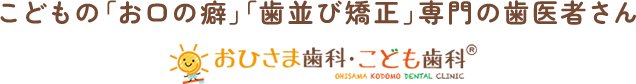 こどもの「お口の癖」「歯並び矯正」専門の歯医者さん おひさま歯科・こども歯科®