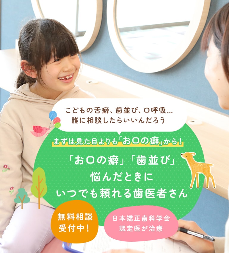 まずは見た目よりも「お口の癖」から！「お口の癖」「歯並び」悩んだときにいつでも頼れる歯医者さん