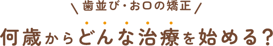 歯並び・お口の矯正 何歳からどんな治療を始める？