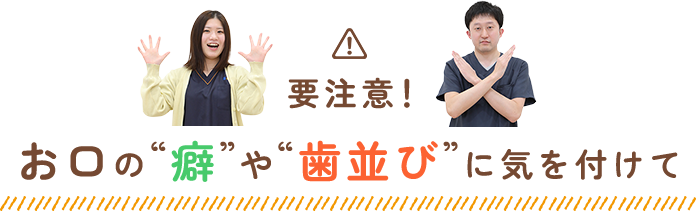 要注意！お口の”癖”や”歯並び”に気を付けて