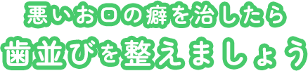 悪いお口の癖を治したら歯並びを整えましょう