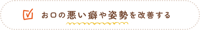 お口の悪い癖や姿勢を改善する