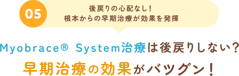 05後戻りの心配なし！根本からの早期治療が効果を発揮