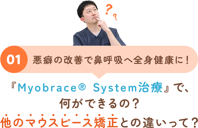 01 悪癖の改善で鼻呼吸へ全身健康に！『Myobrace® System治療』で、何ができるの？他のマウスピース矯正との違いって？