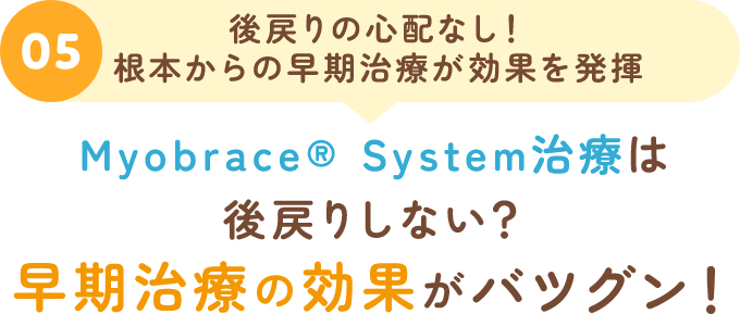 05後戻りの心配なし！根本からの早期治療が効果を発揮